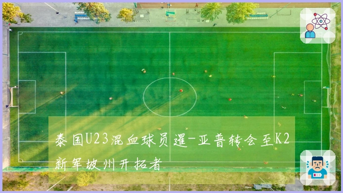 泰国U23混血球员暹-亚普转会至K2新军坡州开拓者