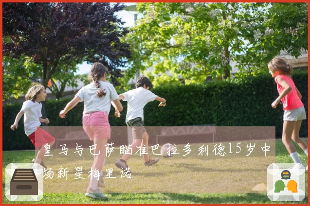 皇马与巴萨瞄准巴拉多利德15岁中场新星梅里诺