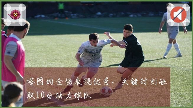 塔图姆全场表现优秀，关键时刻独取10分助力球队