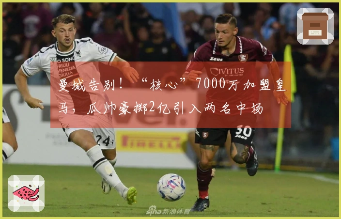 曼城告别！“核心”7000万加盟皇马，瓜帅豪掷2亿引入两名中场