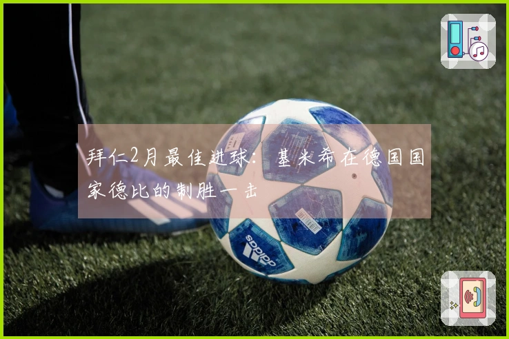 拜仁2月最佳进球：基米希在德国国家德比的制胜一击