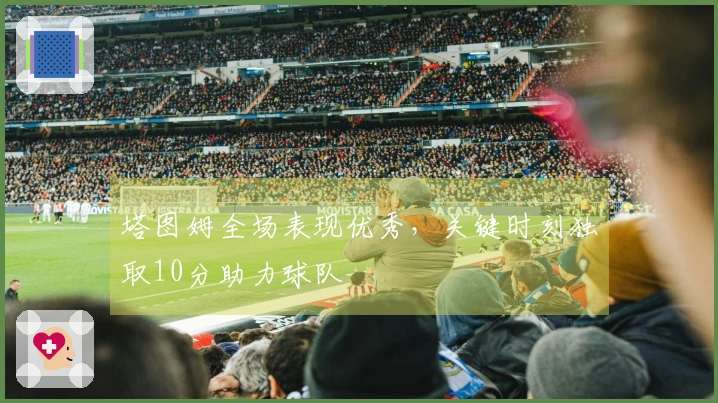 塔图姆全场表现优秀，关键时刻独取10分助力球队