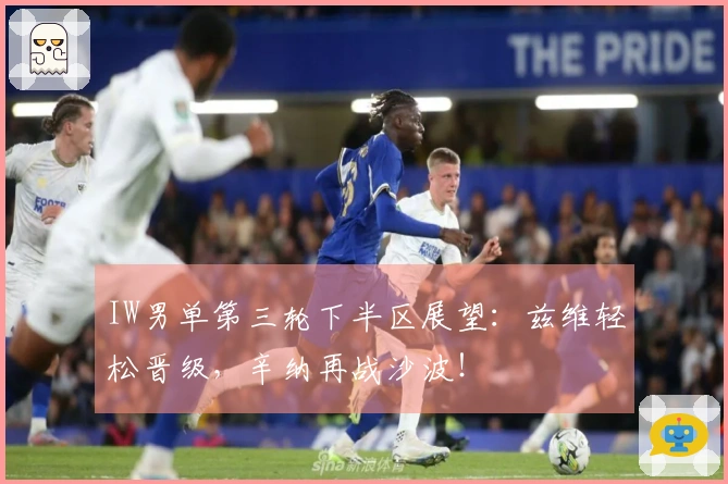 IW男单第三轮下半区展望：兹维轻松晋级，辛纳再战沙波！