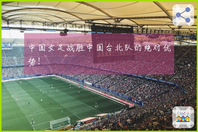 中国女足战胜中国台北队的绝对优势！