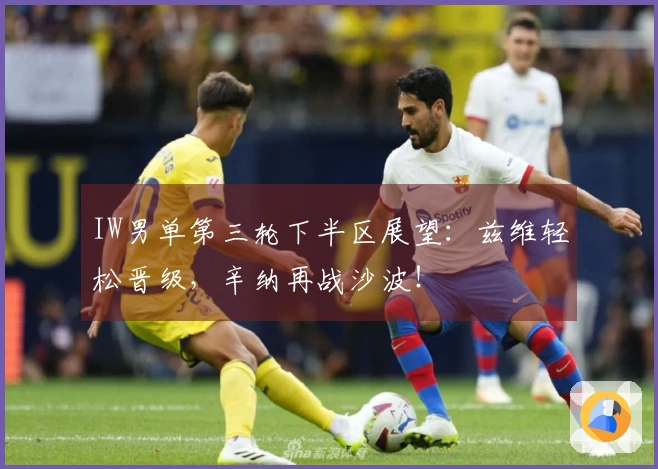 IW男单第三轮下半区展望：兹维轻松晋级，辛纳再战沙波！
