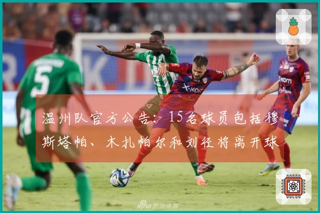 温州队官方公告：15名球员包括穆斯塔帕、木扎帕尔和刘径将离开球队