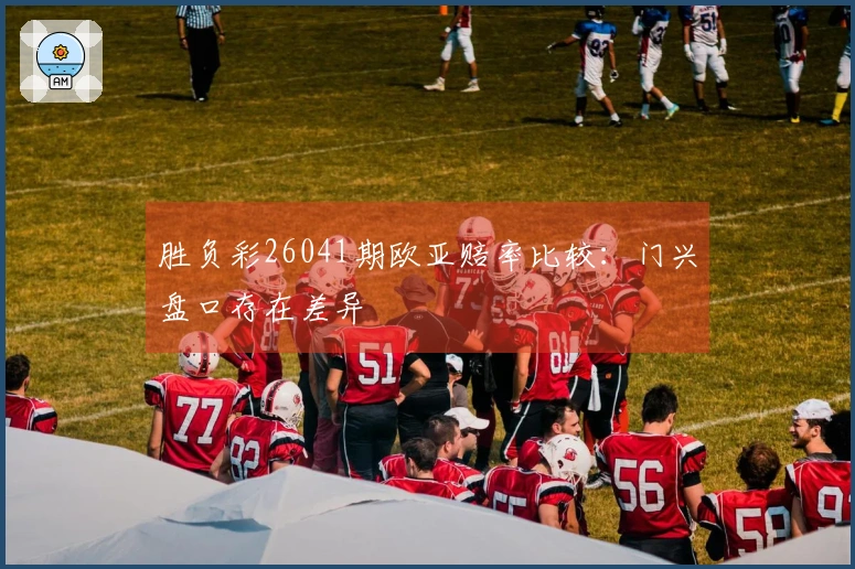 胜负彩26041期欧亚赔率比较：门兴盘口存在差异