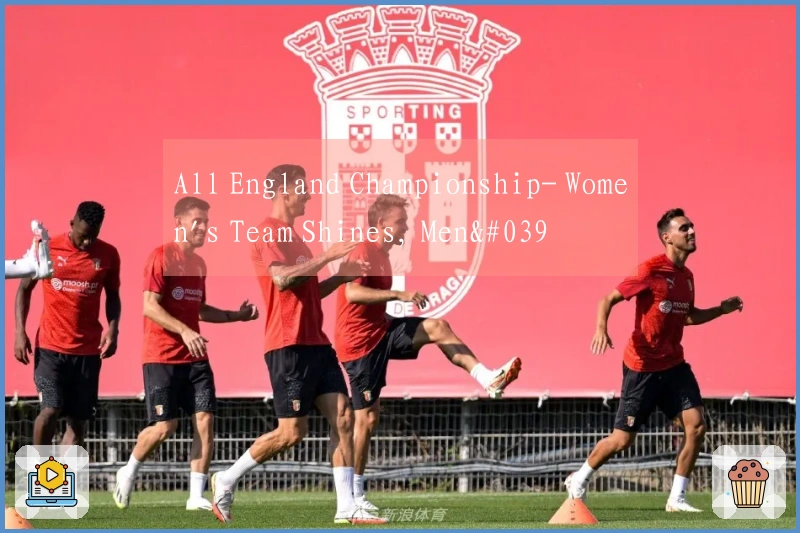 All England Championship- Women's Team Shines, Men's Team Falls, Final Clash with South Ko