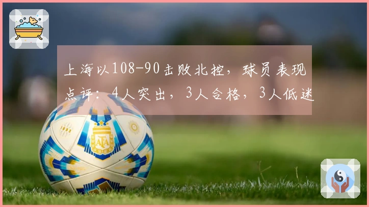 上海以108-90击败北控，球员表现点评：4人突出，3人合格，3人低迷