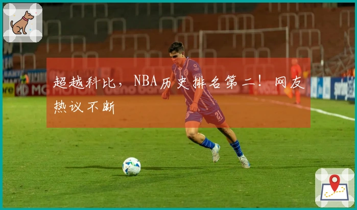 超越科比，NBA历史排名第二！网友热议不断