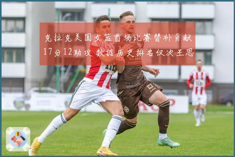 克拉克美国女篮首场比赛替补贡献17分12助攻 数据历史排名仅次王思雨第二
