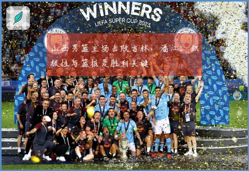 山西男篮主场击败吉林，潘江：积极性与篮板是胜利关键