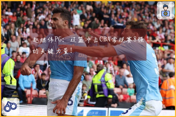 赵继伟PG：辽篮冲击CBA常规赛8强的关键力量！