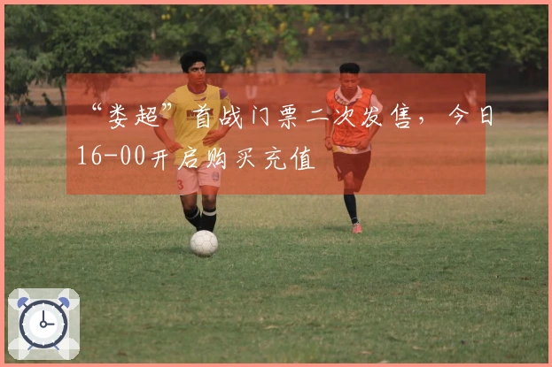 “娄超”首战门票二次发售，今日16-00开启购买充值