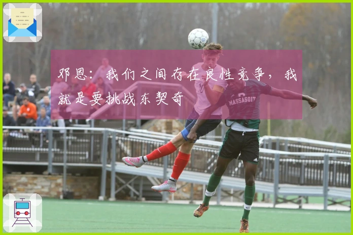 邓恩：我们之间存在良性竞争，我就是要挑战东契奇