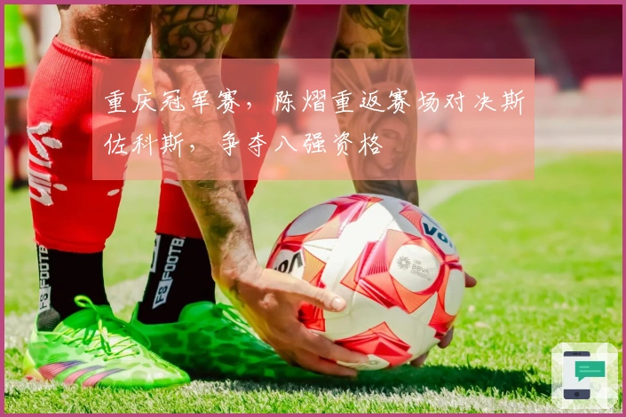 重庆冠军赛，陈熠重返赛场对决斯佐科斯，争夺八强资格